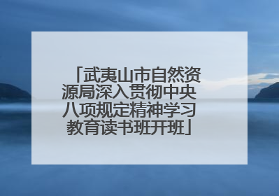 武夷山市自然资源局深入贯彻中央八项规定精神学习教育读书班开班
