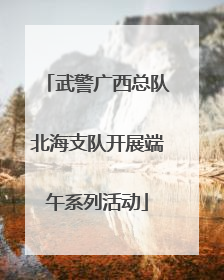 武警广西总队北海支队开展端午系列活动