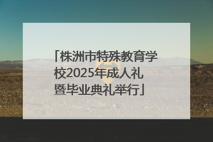 株洲市特殊教育学校2025年成人礼暨毕业典礼举行