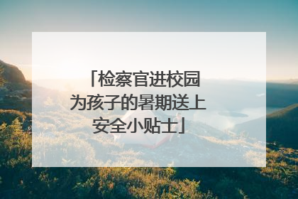 检察官进校园 为孩子的暑期送上安全小贴士