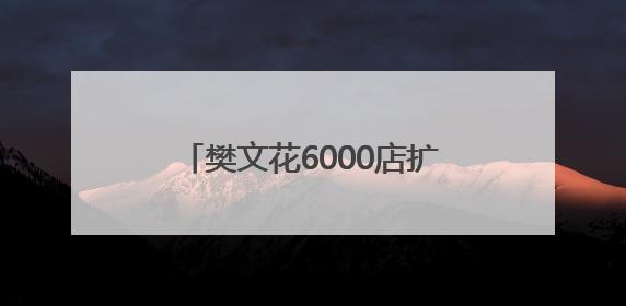 樊文花6000店扩张密码：面部护理连锁的底层运营逻辑