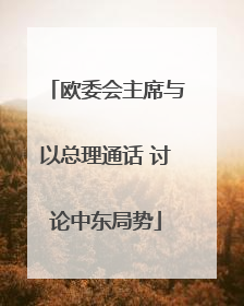 欧委会主席与以总理通话 讨论中东局势