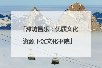潍坊昌乐：优质文化资源下沉文化书院