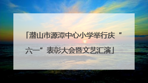 潜山市源潭中心小学举行庆“六一”表彰大会暨文艺汇演