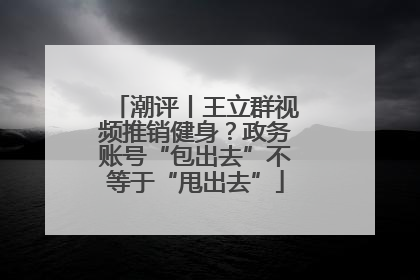 潮评丨王立群视频推销健身？政务账号“包出去”不等于“甩出去”