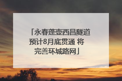永春蓬壶西昌隧道预计8月底贯通 将完善环城路网