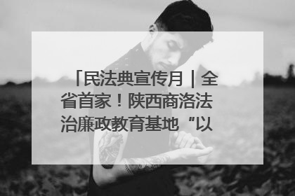 民法典宣传月｜全省首家！陕西商洛法治廉政教育基地“以案说纪”润人心