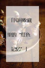 民间收藏里的“红色记忆”