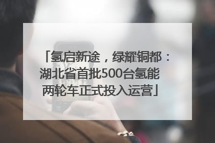 氢启新途，绿耀铜都：湖北省首批500台氢能两轮车正式投入运营