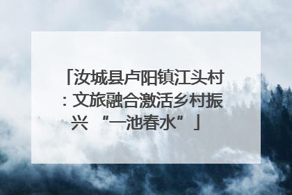 汝城县卢阳镇江头村：文旅融合激活乡村振兴 “一池春水”