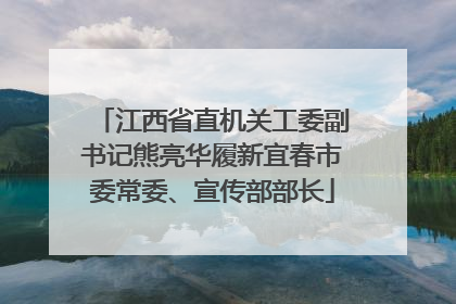 江西省直机关工委副书记熊亮华履新宜春市委常委、宣传部部长