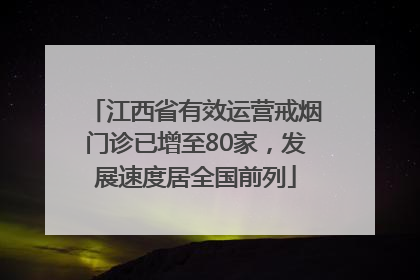 江西省有效运营戒烟门诊已增至80家，发展速度居全国前列