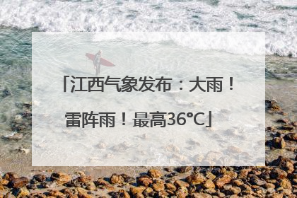 江西气象发布：大雨！雷阵雨！最高36°C