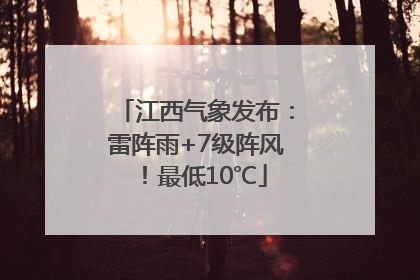 江西气象发布：雷阵雨+7级阵风！最低10℃