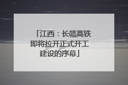 江西：长赣高铁即将拉开正式开工建设的序幕