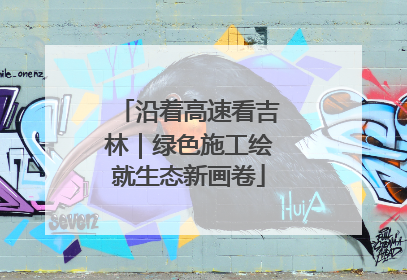 沿着高速看吉林｜绿色施工绘就生态新画卷