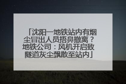 沈阳一地铁站内有烟尘冒出人员捂鼻撤离？地铁公司：风机开启致隧道灰尘飘散至站内