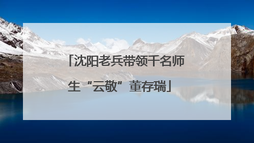 沈阳老兵带领千名师生“云敬”董存瑞