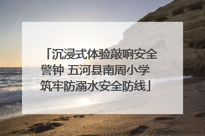 沉浸式体验敲响安全警钟 五河县南周小学筑牢防溺水安全防线