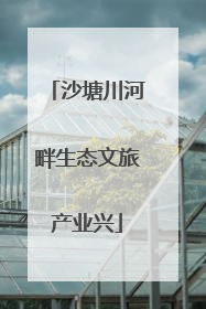 沙塘川河畔生态文旅产业兴