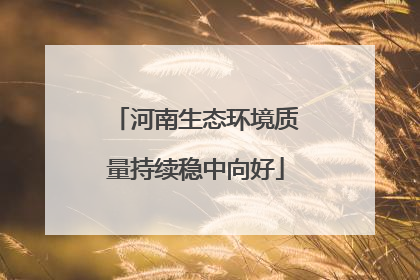 河南生态环境质量持续稳中向好