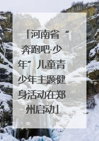 河南省“奔跑吧·少年”儿童青少年主题健身活动在郑州启动