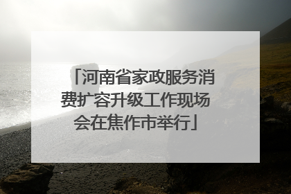 河南省家政服务消费扩容升级工作现场会在焦作市举行