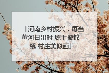 河南乡村振兴：每当黄河日出时 塬上披锦绣 村庄美似画