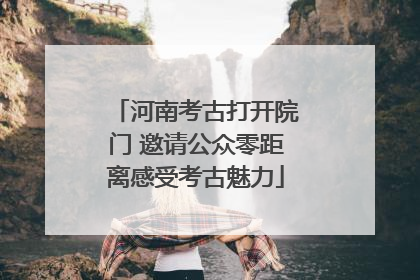 河南考古打开院门 邀请公众零距离感受考古魅力