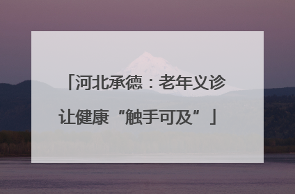 河北承德：老年义诊让健康“触手可及”