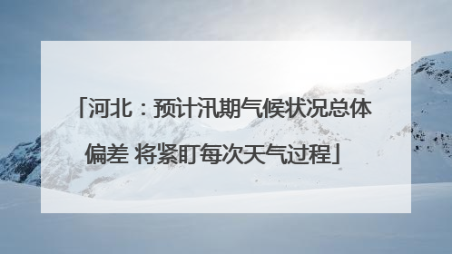 河北：预计汛期气候状况总体偏差 将紧盯每次天气过程