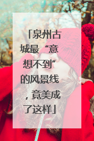 泉州古城最“意想不到”的风景线，竟美成了这样