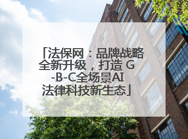 法保网：品牌战略全新升级，打造 G-B-C全场景AI法律科技新生态