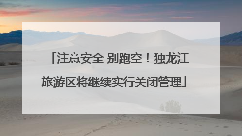 注意安全 别跑空！独龙江旅游区将继续实行关闭管理