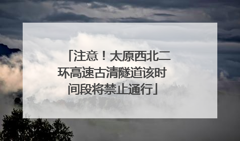 注意！太原西北二环高速古清隧道该时间段将禁止通行
