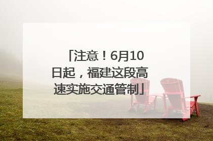 注意！6月10日起，福建这段高速实施交通管制