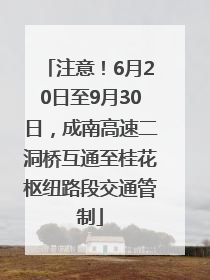 注意！6月20日至9月30日，成南高速二洞桥互通至桂花枢纽路段交通管制
