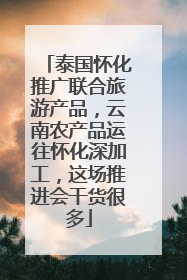 泰国怀化推广联合旅游产品，云南农产品运往怀化深加工，这场推进会干货很多