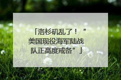 洛杉矶乱了！“美国现役海军陆战队正高度戒备”