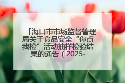 海口市市场监督管理局关于食品安全“你点我检”活动抽样检验结果的通告（2025-001期）