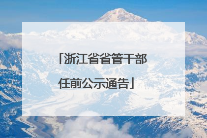 浙江省省管干部任前公示通告