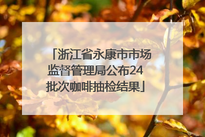浙江省永康市市场监督管理局公布24批次咖啡抽检结果