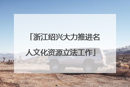 浙江绍兴大力推进名人文化资源立法工作