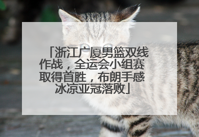 浙江广厦男篮双线作战，全运会小组赛取得首胜，布朗手感冰凉亚冠落败