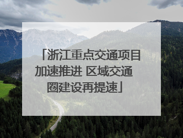 浙江重点交通项目加速推进 区域交通圈建设再提速