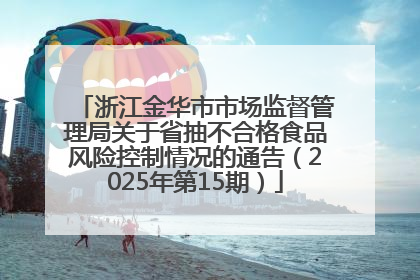 浙江金华市市场监督管理局关于省抽不合格食品风险控制情况的通告（2025年第15期）