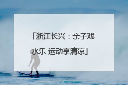 浙江长兴：亲子戏水乐 运动享清凉