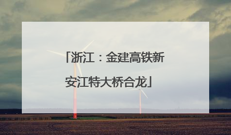 浙江：金建高铁新安江特大桥合龙
