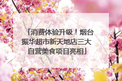 消费体验升级！烟台振华超市新天地店三大自营美食项目亮相