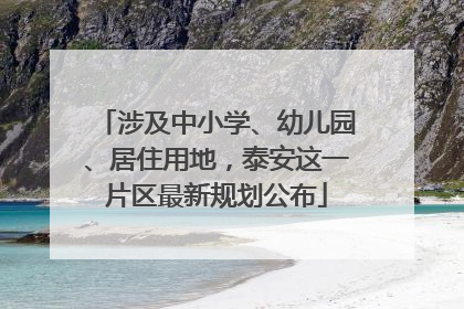 涉及中小学、幼儿园、居住用地，泰安这一片区最新规划公布